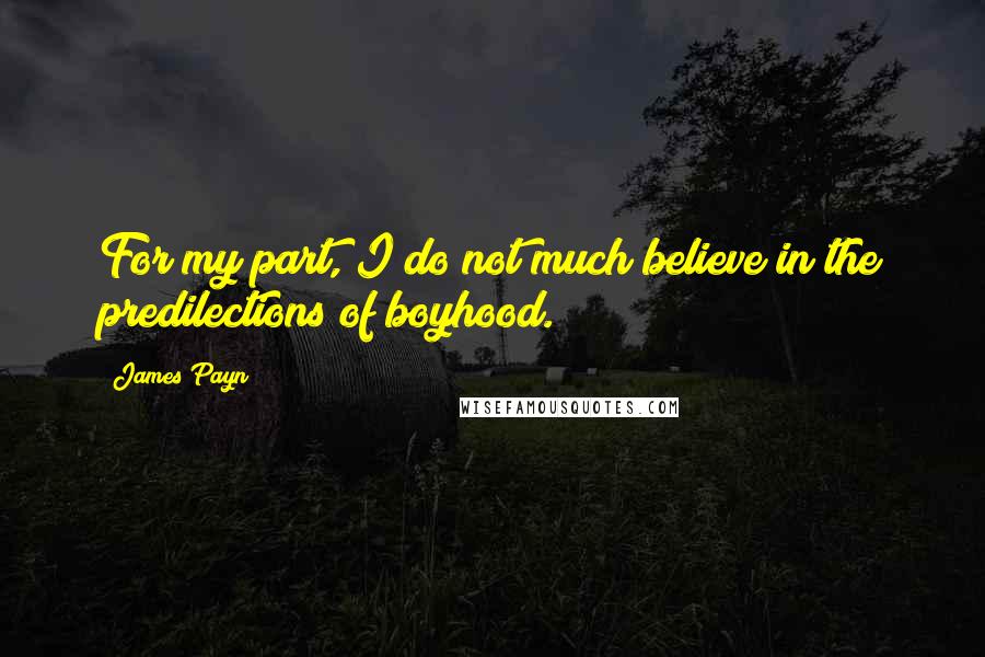 James Payn Quotes: For my part, I do not much believe in the predilections of boyhood.