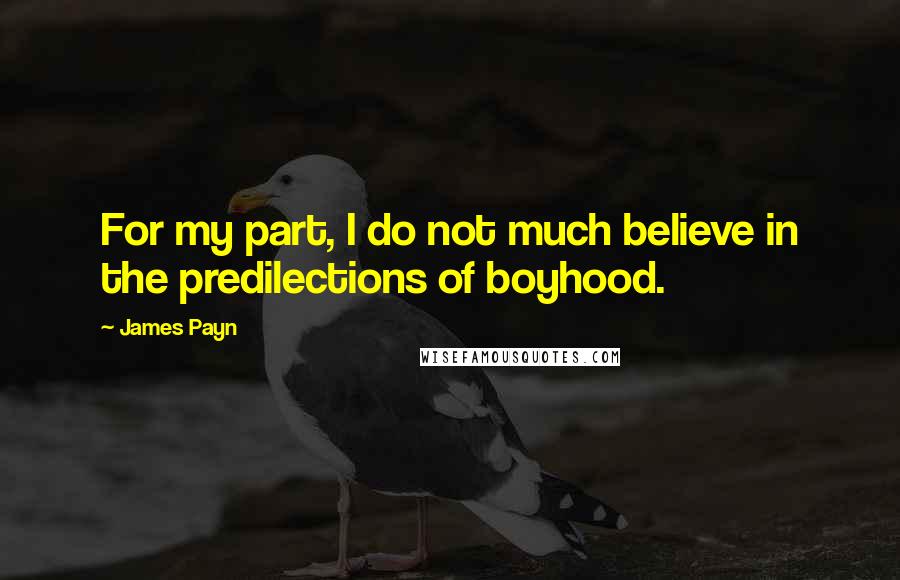 James Payn Quotes: For my part, I do not much believe in the predilections of boyhood.