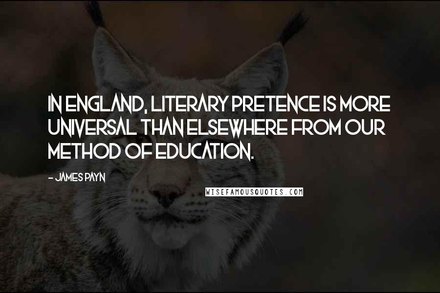 James Payn Quotes: In England, literary pretence is more universal than elsewhere from our method of education.