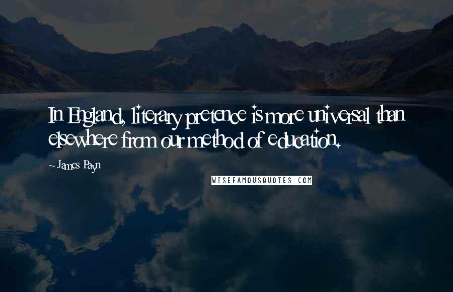 James Payn Quotes: In England, literary pretence is more universal than elsewhere from our method of education.