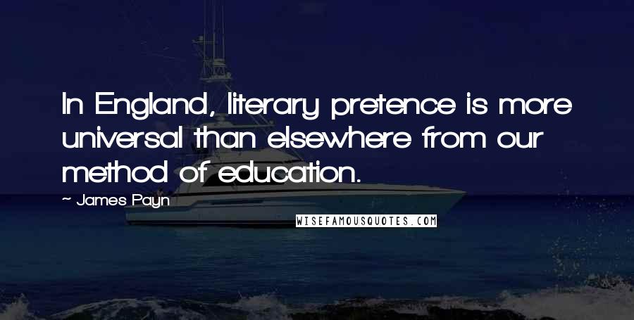 James Payn Quotes: In England, literary pretence is more universal than elsewhere from our method of education.
