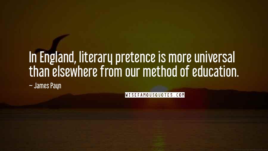 James Payn Quotes: In England, literary pretence is more universal than elsewhere from our method of education.