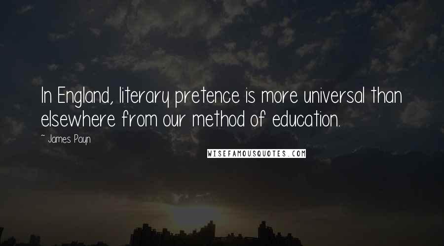 James Payn Quotes: In England, literary pretence is more universal than elsewhere from our method of education.