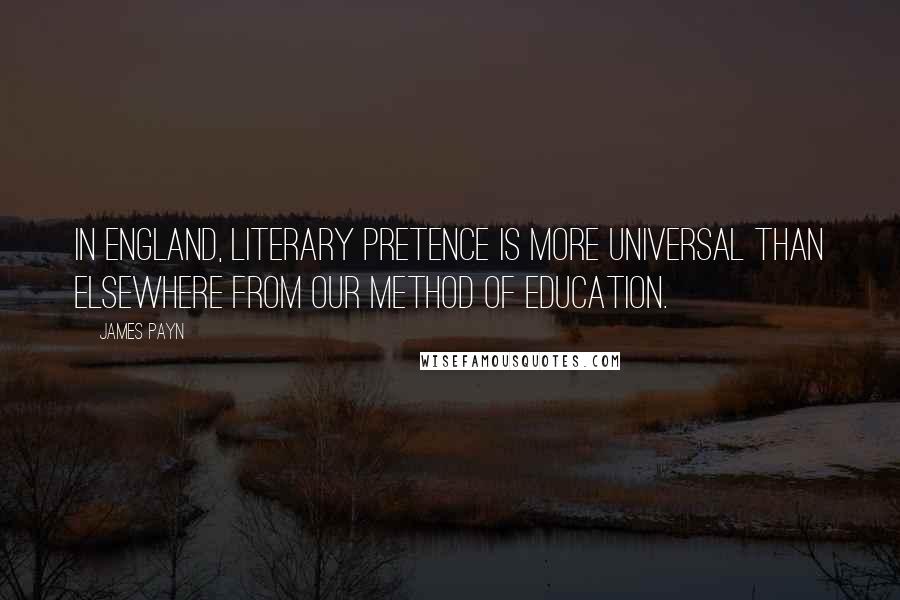 James Payn Quotes: In England, literary pretence is more universal than elsewhere from our method of education.