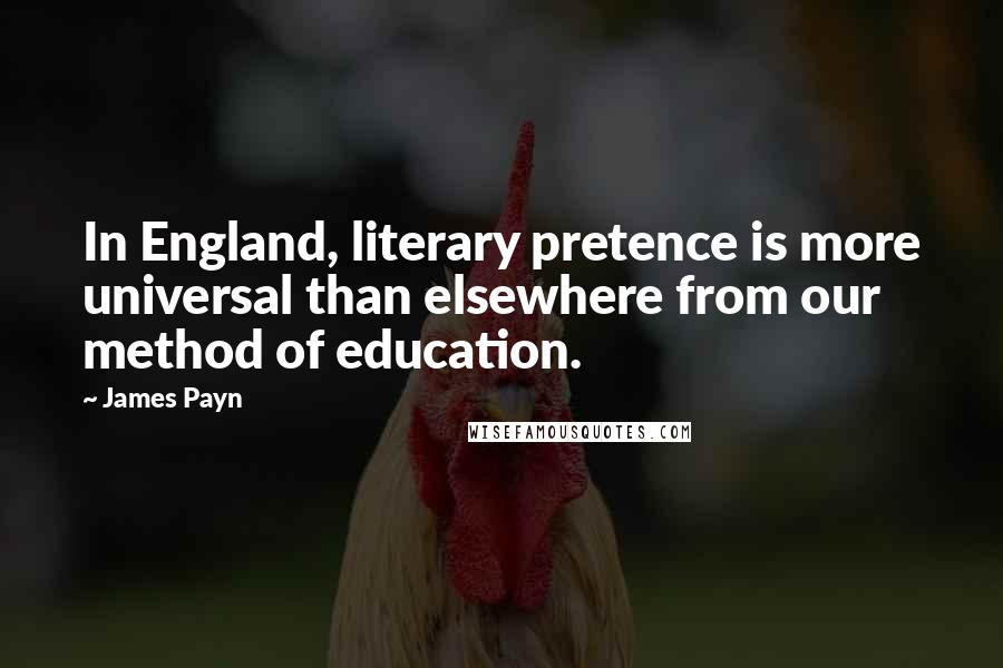 James Payn Quotes: In England, literary pretence is more universal than elsewhere from our method of education.