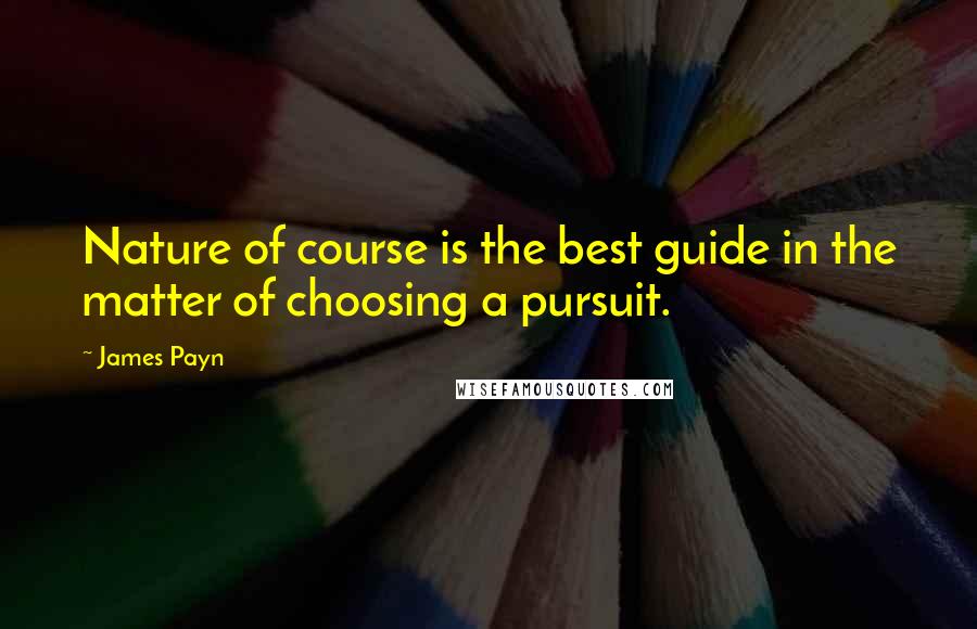 James Payn Quotes: Nature of course is the best guide in the matter of choosing a pursuit.