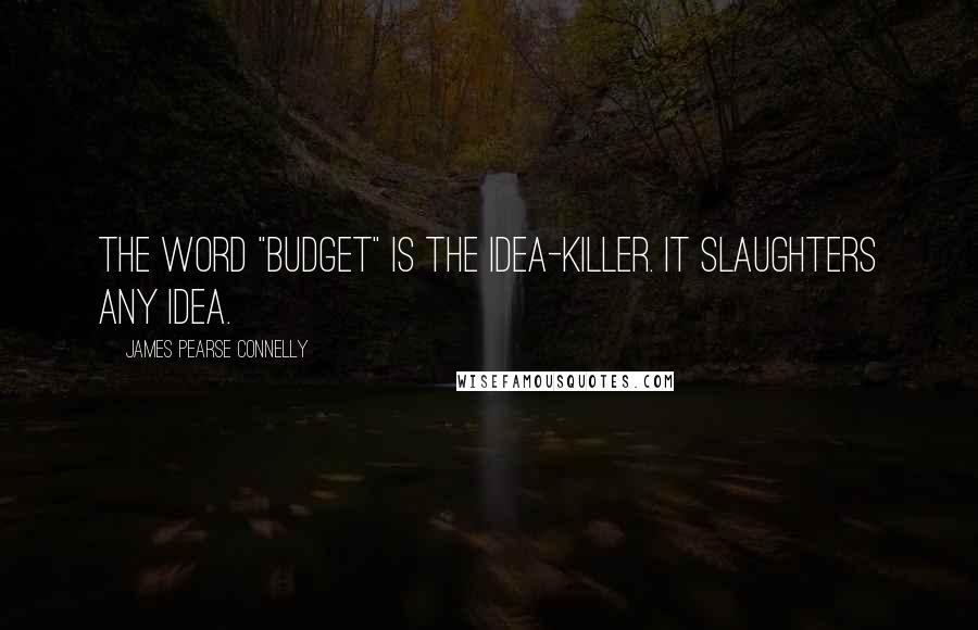 James Pearse Connelly Quotes: The word "budget" is the idea-killer. It slaughters any idea.