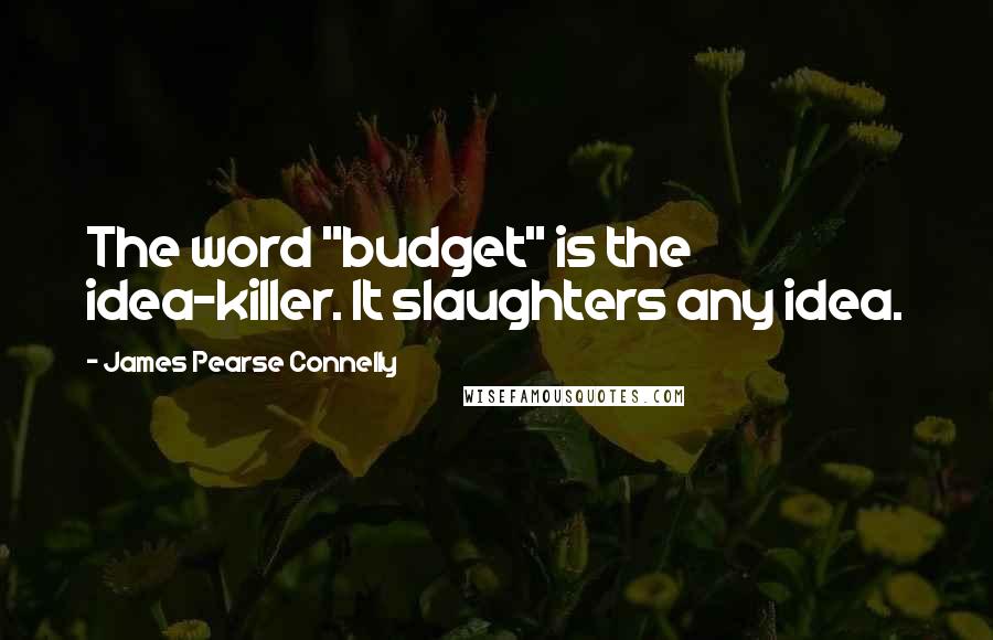 James Pearse Connelly Quotes: The word "budget" is the idea-killer. It slaughters any idea.