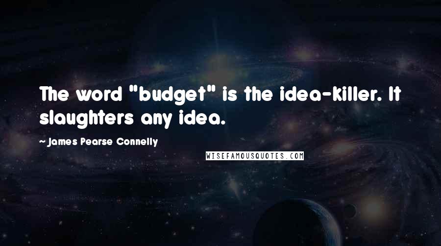 James Pearse Connelly Quotes: The word "budget" is the idea-killer. It slaughters any idea.