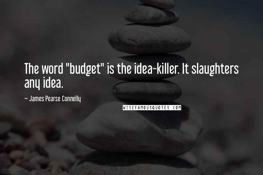 James Pearse Connelly Quotes: The word "budget" is the idea-killer. It slaughters any idea.