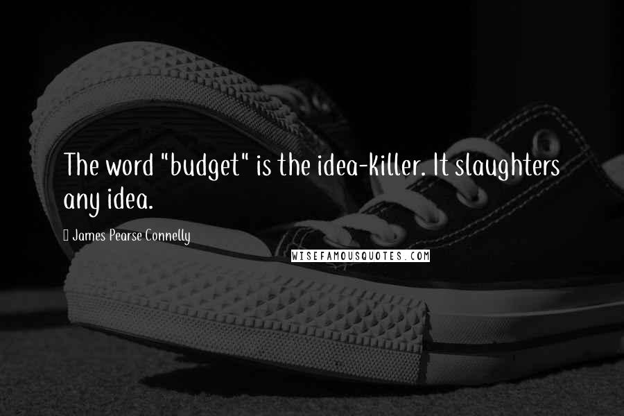 James Pearse Connelly Quotes: The word "budget" is the idea-killer. It slaughters any idea.
