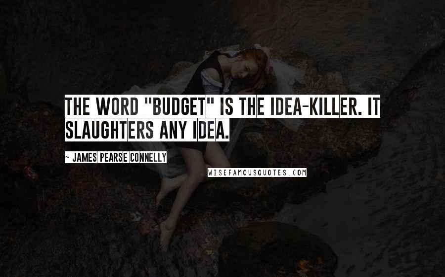 James Pearse Connelly Quotes: The word "budget" is the idea-killer. It slaughters any idea.