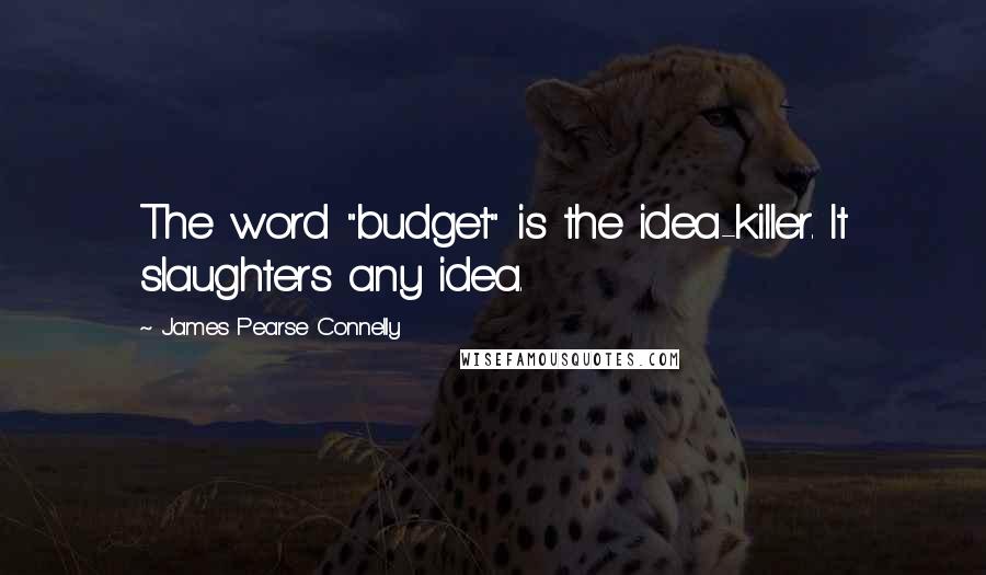 James Pearse Connelly Quotes: The word "budget" is the idea-killer. It slaughters any idea.