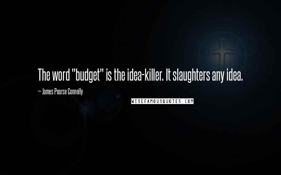 James Pearse Connelly Quotes: The word "budget" is the idea-killer. It slaughters any idea.