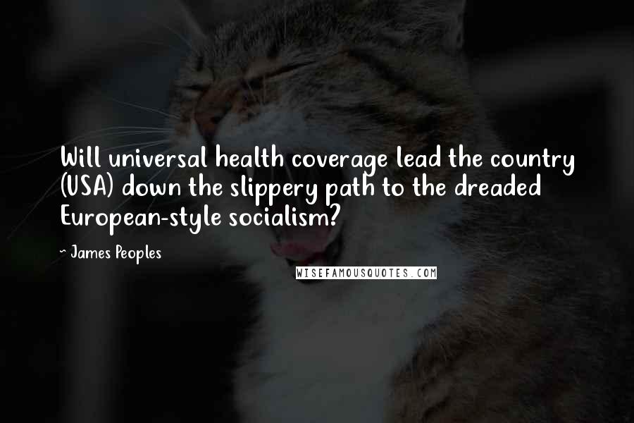 James Peoples Quotes: Will universal health coverage lead the country (USA) down the slippery path to the dreaded European-style socialism?