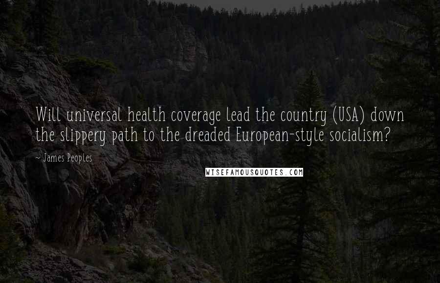 James Peoples Quotes: Will universal health coverage lead the country (USA) down the slippery path to the dreaded European-style socialism?