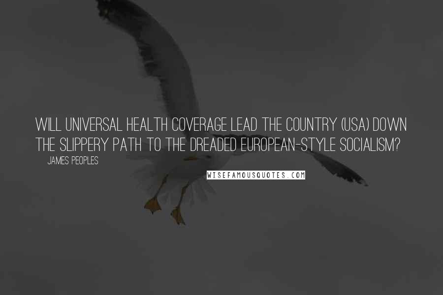 James Peoples Quotes: Will universal health coverage lead the country (USA) down the slippery path to the dreaded European-style socialism?