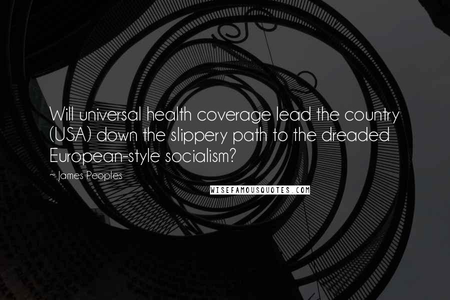 James Peoples Quotes: Will universal health coverage lead the country (USA) down the slippery path to the dreaded European-style socialism?