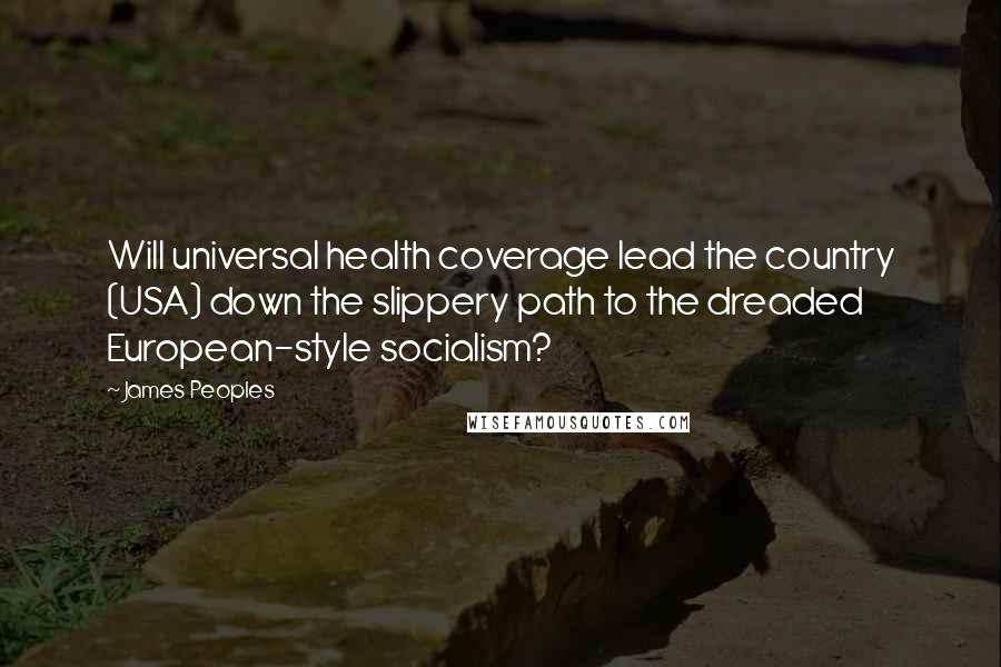 James Peoples Quotes: Will universal health coverage lead the country (USA) down the slippery path to the dreaded European-style socialism?