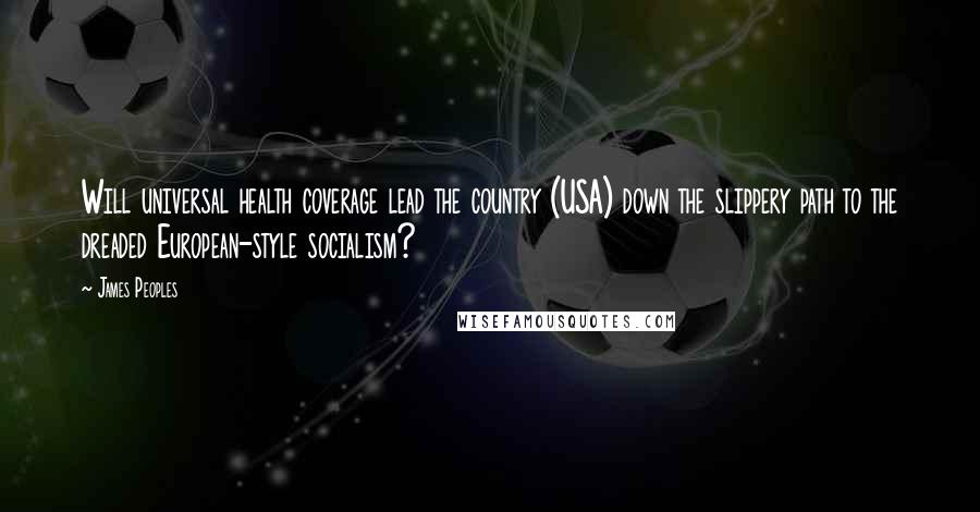 James Peoples Quotes: Will universal health coverage lead the country (USA) down the slippery path to the dreaded European-style socialism?