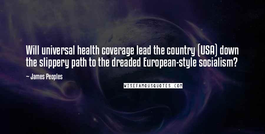 James Peoples Quotes: Will universal health coverage lead the country (USA) down the slippery path to the dreaded European-style socialism?