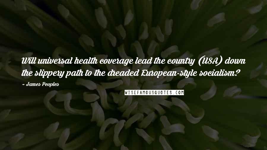 James Peoples Quotes: Will universal health coverage lead the country (USA) down the slippery path to the dreaded European-style socialism?