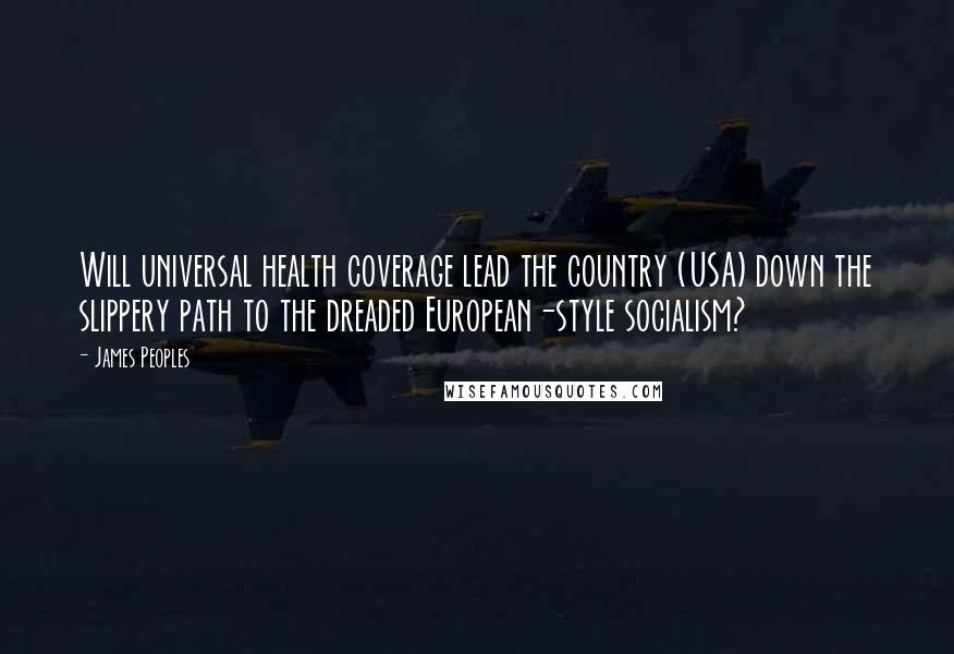 James Peoples Quotes: Will universal health coverage lead the country (USA) down the slippery path to the dreaded European-style socialism?