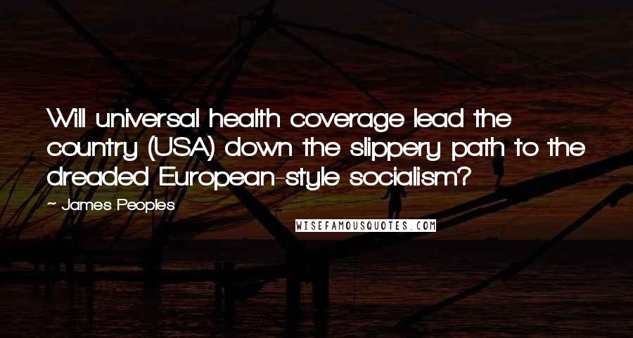 James Peoples Quotes: Will universal health coverage lead the country (USA) down the slippery path to the dreaded European-style socialism?