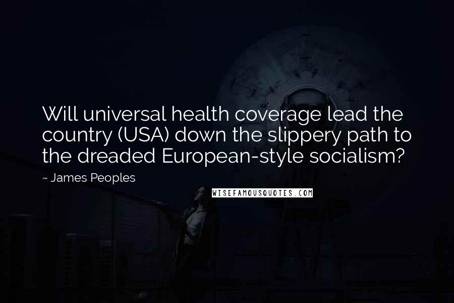 James Peoples Quotes: Will universal health coverage lead the country (USA) down the slippery path to the dreaded European-style socialism?