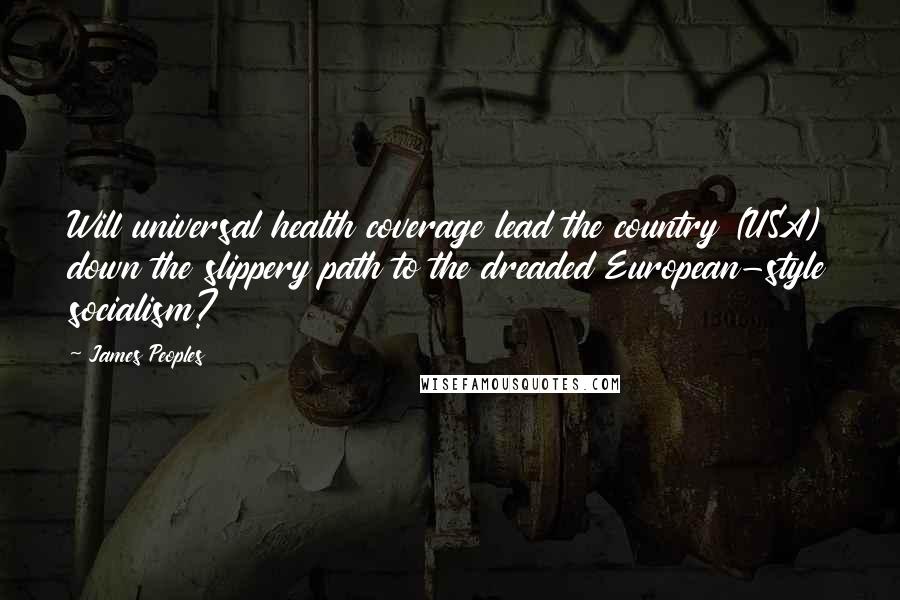 James Peoples Quotes: Will universal health coverage lead the country (USA) down the slippery path to the dreaded European-style socialism?