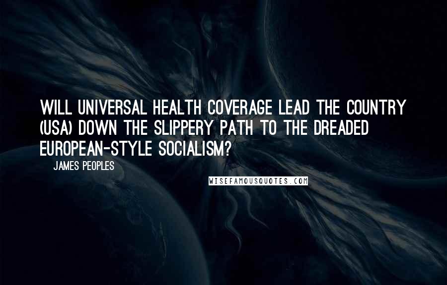 James Peoples Quotes: Will universal health coverage lead the country (USA) down the slippery path to the dreaded European-style socialism?