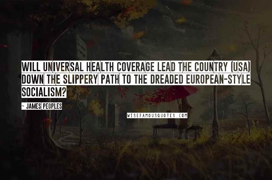 James Peoples Quotes: Will universal health coverage lead the country (USA) down the slippery path to the dreaded European-style socialism?