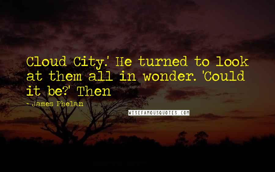 James Phelan Quotes: Cloud City.' He turned to look at them all in wonder. 'Could it be?' Then