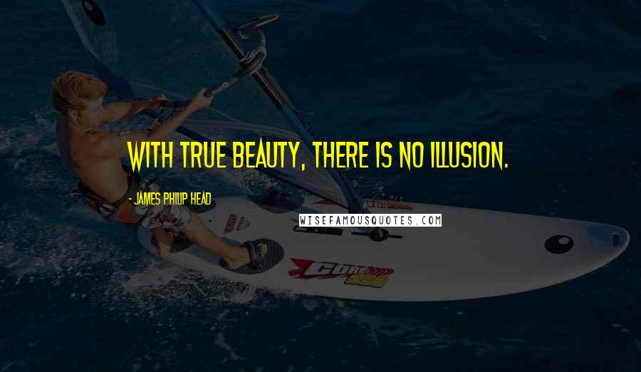James Philip Head Quotes: With true beauty, there is no illusion.