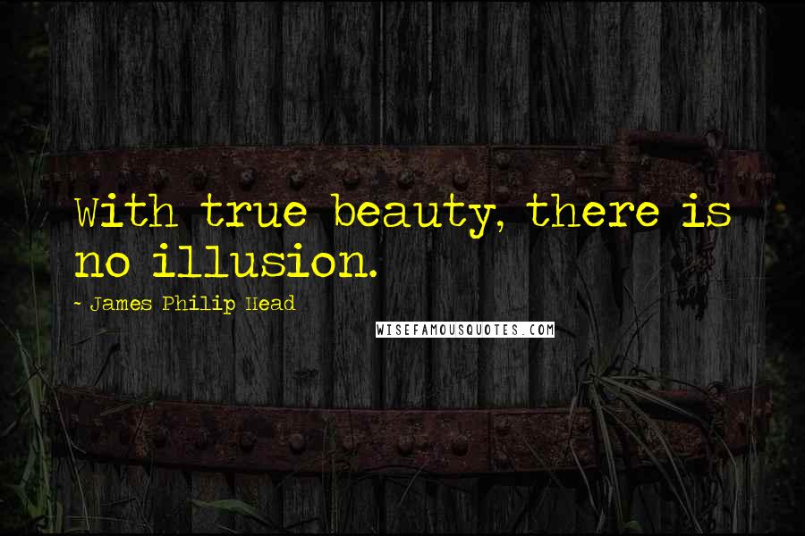 James Philip Head Quotes: With true beauty, there is no illusion.