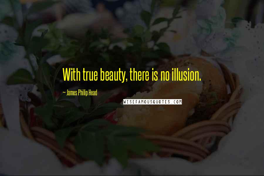James Philip Head Quotes: With true beauty, there is no illusion.