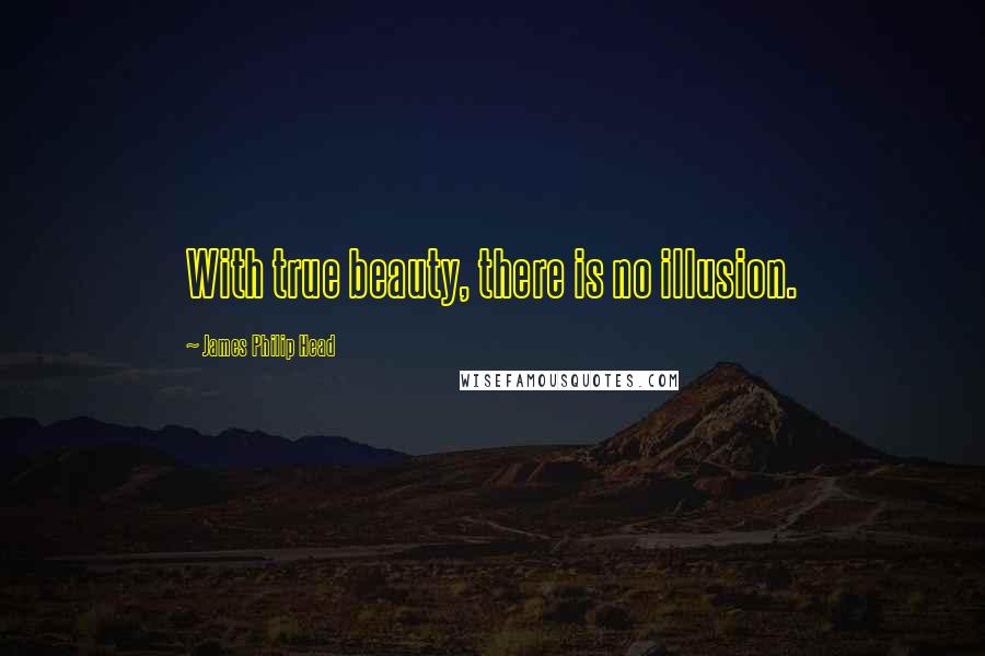 James Philip Head Quotes: With true beauty, there is no illusion.