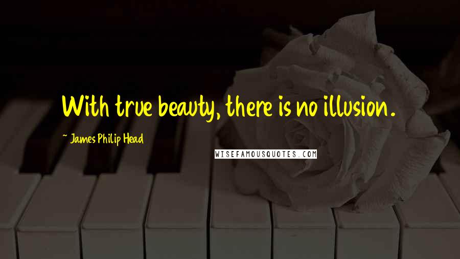 James Philip Head Quotes: With true beauty, there is no illusion.