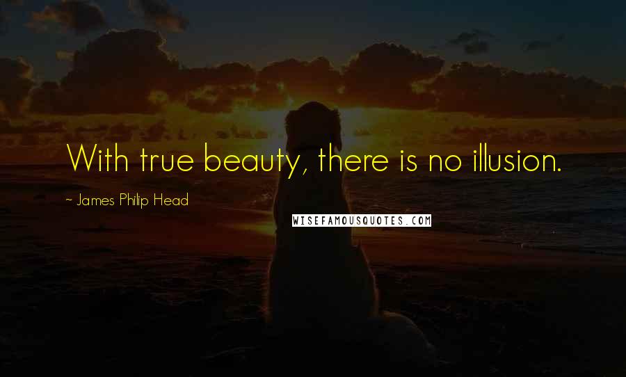 James Philip Head Quotes: With true beauty, there is no illusion.