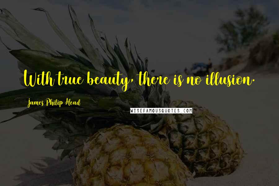 James Philip Head Quotes: With true beauty, there is no illusion.