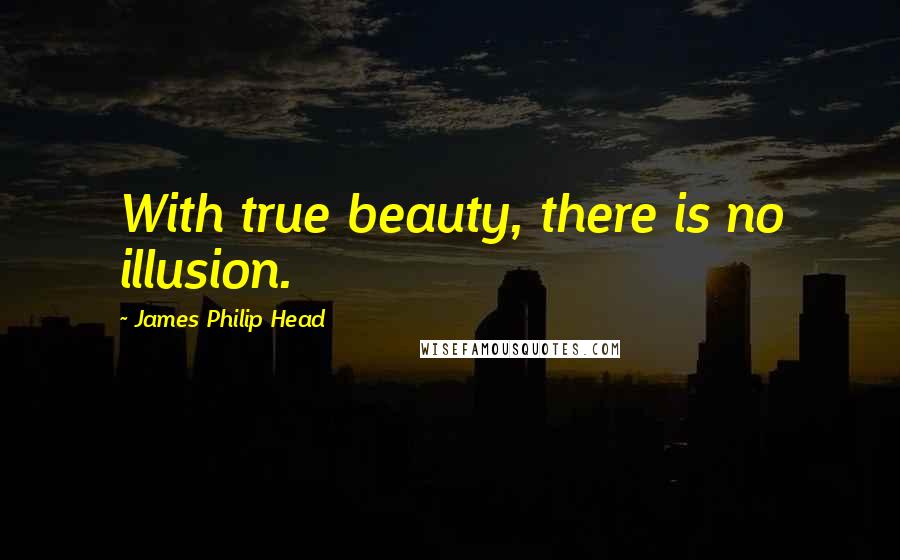 James Philip Head Quotes: With true beauty, there is no illusion.