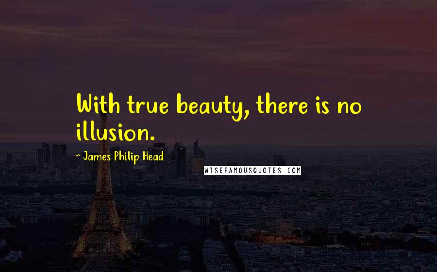 James Philip Head Quotes: With true beauty, there is no illusion.