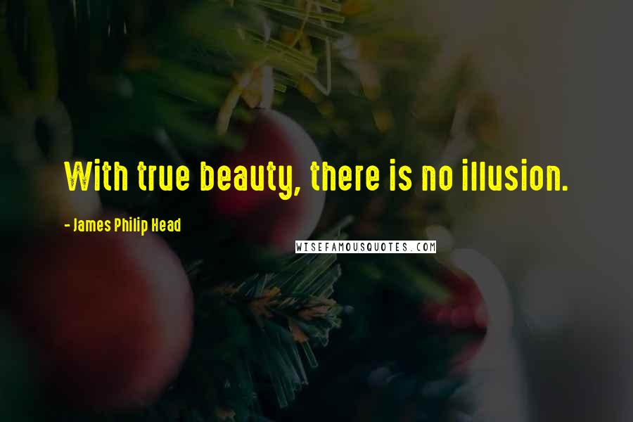 James Philip Head Quotes: With true beauty, there is no illusion.