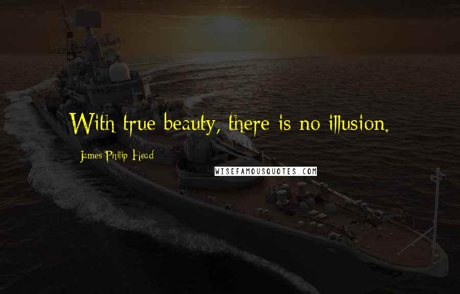 James Philip Head Quotes: With true beauty, there is no illusion.