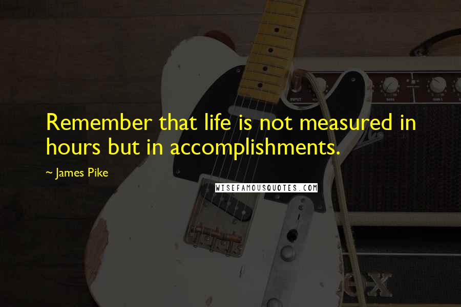 James Pike Quotes: Remember that life is not measured in hours but in accomplishments.