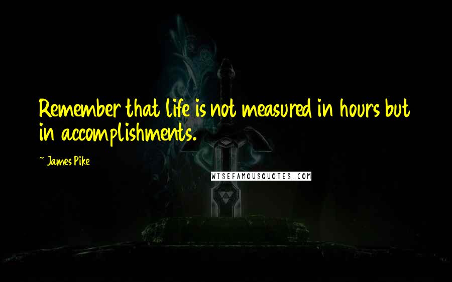 James Pike Quotes: Remember that life is not measured in hours but in accomplishments.