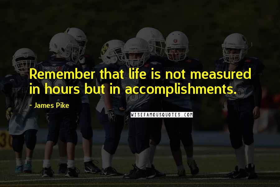 James Pike Quotes: Remember that life is not measured in hours but in accomplishments.