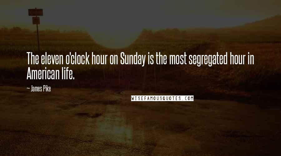 James Pike Quotes: The eleven o'clock hour on Sunday is the most segregated hour in American life.