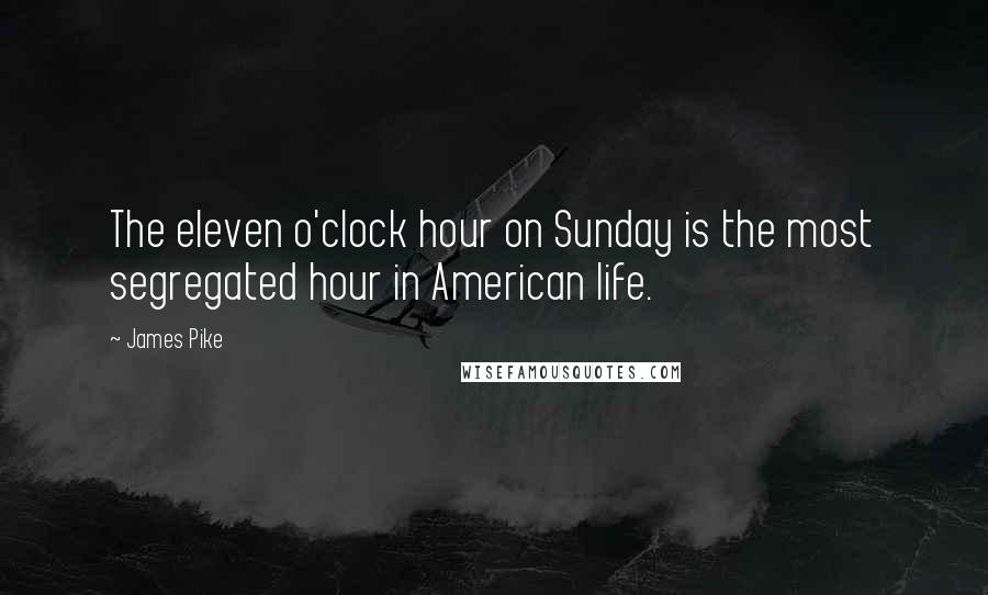 James Pike Quotes: The eleven o'clock hour on Sunday is the most segregated hour in American life.