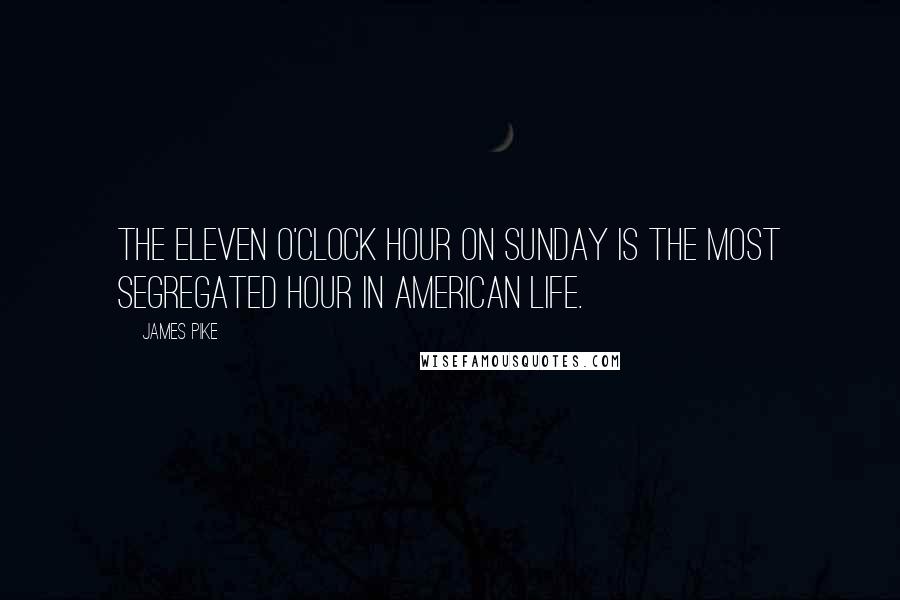 James Pike Quotes: The eleven o'clock hour on Sunday is the most segregated hour in American life.